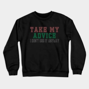 Take My Advice I don't Use It Anyway Crewneck Sweatshirt